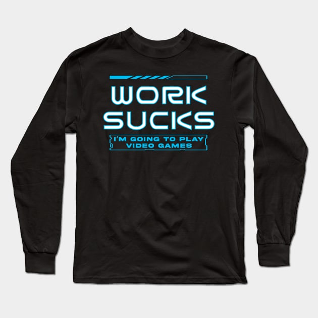 Work Sucks I'm Going To Play Video Games Long Sleeve T-Shirt by Hip City Merch